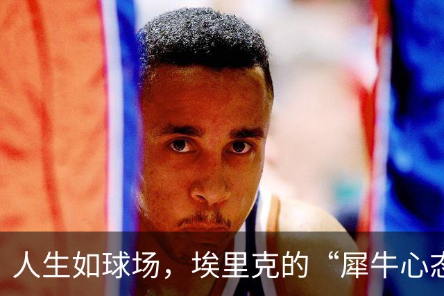 人生如球场，埃里克的“犀牛心态”与足球智慧