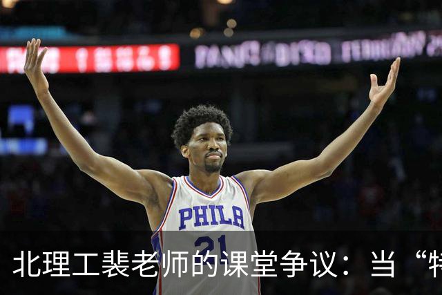 北理工裴老师的课堂争议：当“特权”遭遇师德真相