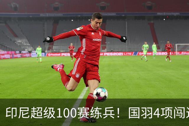 印尼超级100赛练兵！国羽4项闯进决赛，孙超、徐文婧扛起新生代大旗