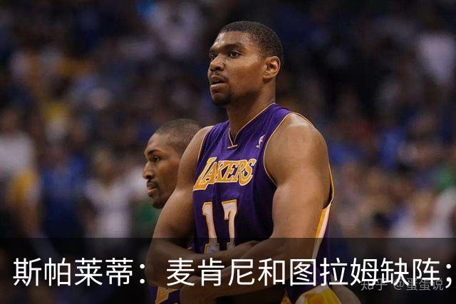 斯帕莱蒂：麦肯尼和图拉姆缺阵；阿拉伊贝戈维奇能替伊尔迪兹