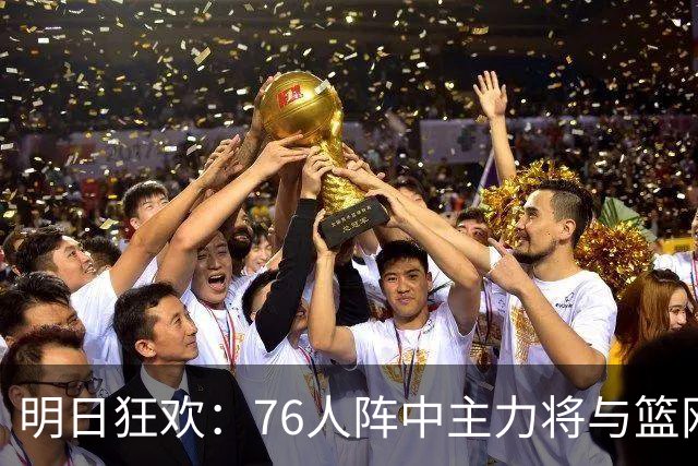 明日狂欢：76人阵中主力将与篮网狭路相逢