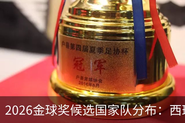 2026金球奖候选国家队分布：西班牙6人法国5人，阿根廷2人