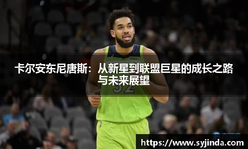 卡尔安东尼唐斯：从新星到联盟巨星的成长之路与未来展望