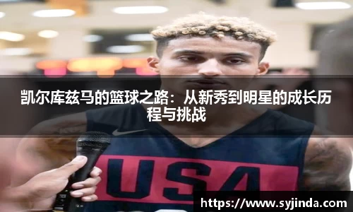 凯尔库兹马的篮球之路：从新秀到明星的成长历程与挑战