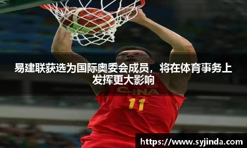 易建联获选为国际奥委会成员，将在体育事务上发挥更大影响