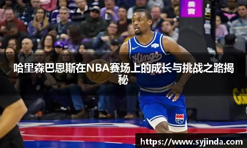 哈里森巴恩斯在NBA赛场上的成长与挑战之路揭秘