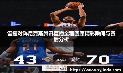 雷霆对阵尼克斯腾讯直播全程回顾精彩瞬间与赛后分析