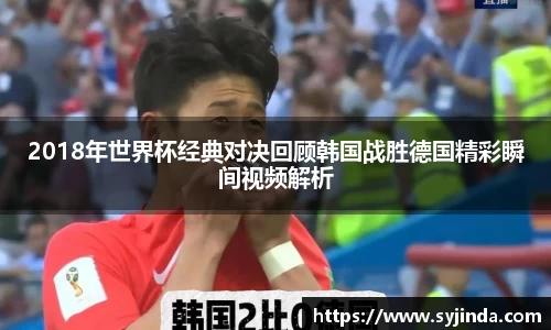 2018年世界杯经典对决回顾韩国战胜德国精彩瞬间视频解析